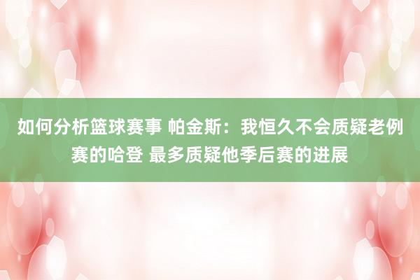 如何分析篮球赛事 帕金斯：我恒久不会质疑老例赛的哈登 最多质疑他季后赛的进展