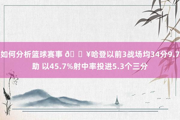 如何分析篮球赛事 🔥哈登以前3战场均34分9.7助 以45.7%射中率投进5.3个三分