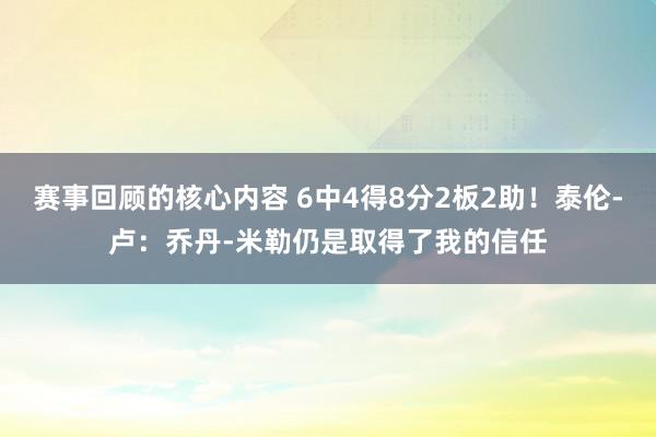 赛事回顾的核心内容 6中4得8分2板2助！泰伦-卢：乔丹-米勒仍是取得了我的信任