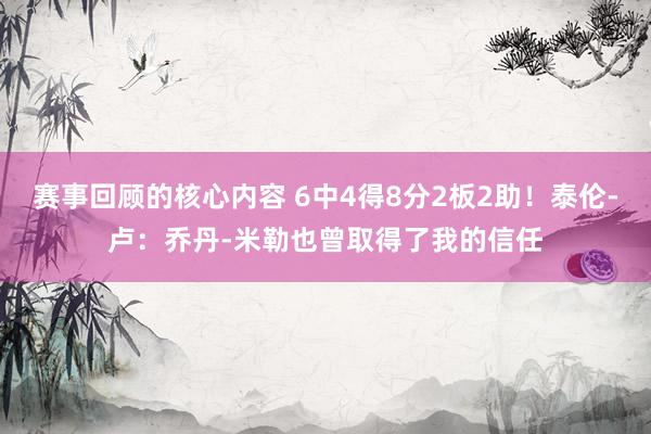 赛事回顾的核心内容 6中4得8分2板2助！泰伦-卢：乔丹-米勒也曾取得了我的信任