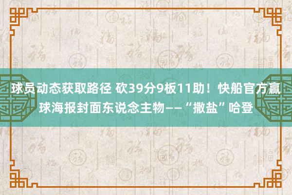 球员动态获取路径 砍39分9板11助！快船官方赢球海报封面东说念主物——“撒盐”哈登