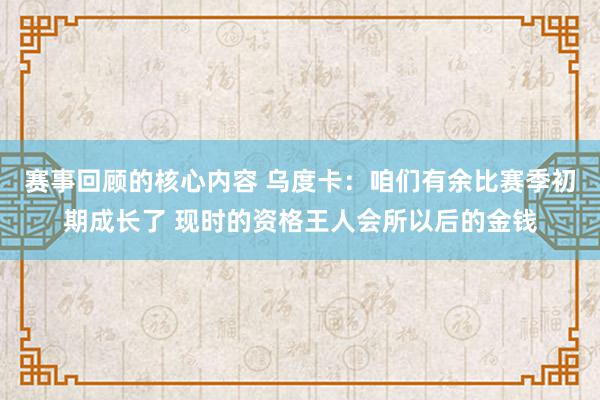 赛事回顾的核心内容 乌度卡：咱们有余比赛季初期成长了 现时的资格王人会所以后的金钱