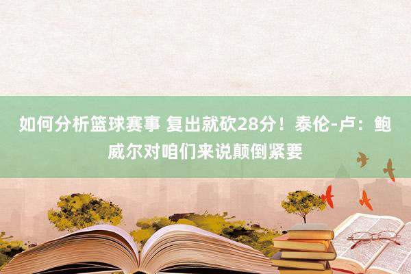 如何分析篮球赛事 复出就砍28分！泰伦-卢：鲍威尔对咱们来说颠倒紧要