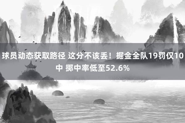 球员动态获取路径 这分不该丢！掘金全队19罚仅10中 掷中率低至52.6%