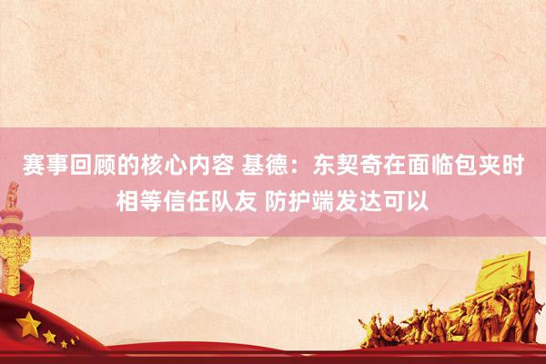 赛事回顾的核心内容 基德：东契奇在面临包夹时相等信任队友 防护端发达可以