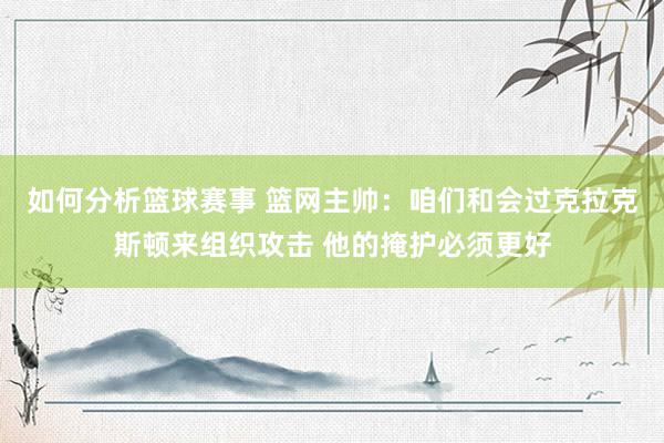 如何分析篮球赛事 篮网主帅：咱们和会过克拉克斯顿来组织攻击 他的掩护必须更好