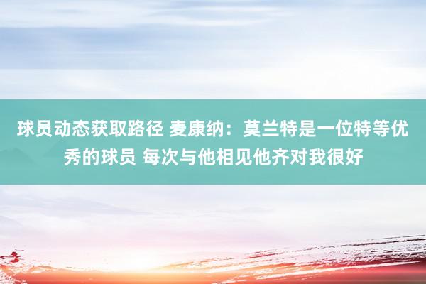 球员动态获取路径 麦康纳：莫兰特是一位特等优秀的球员 每次与他相见他齐对我很好