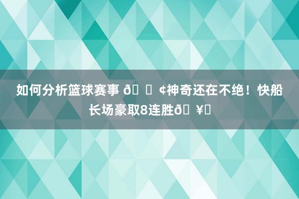 如何分析篮球赛事 🚢神奇还在不绝！快船长场豪取8连胜🥏