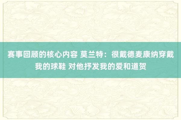 赛事回顾的核心内容 莫兰特：很戴德麦康纳穿戴我的球鞋 对他抒发我的爱和道贺