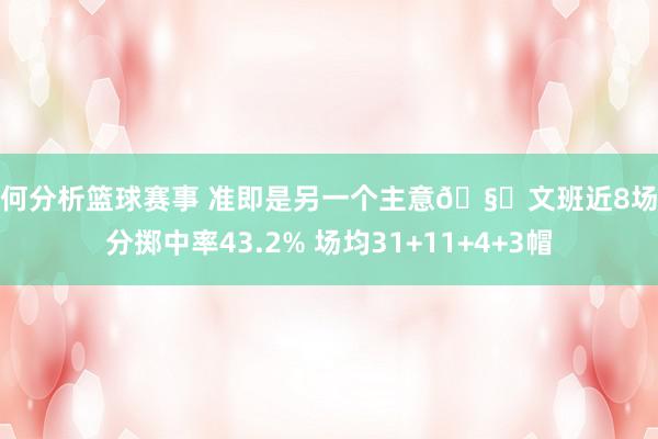 如何分析篮球赛事 准即是另一个主意🧐文班近8场三分掷中率43.2% 场均31+11+4+3帽