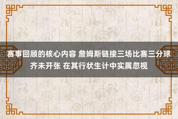 赛事回顾的核心内容 詹姆斯链接三场比赛三分球齐未开张 在其行状生计中实属忽视