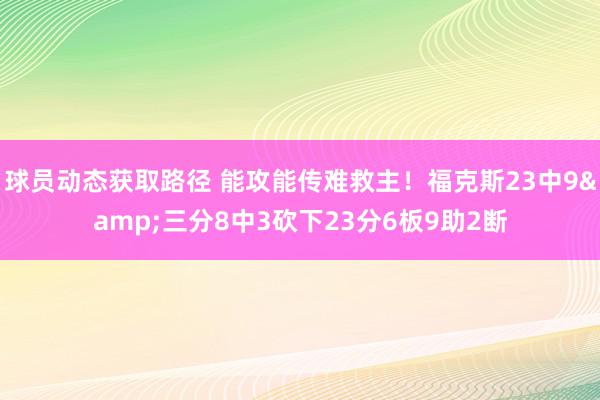 球员动态获取路径 能攻能传难救主！福克斯23中9&三分8中3砍下23分6板9助2断