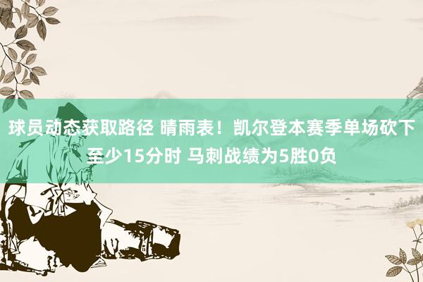 球员动态获取路径 晴雨表！凯尔登本赛季单场砍下至少15分时 马刺战绩为5胜0负