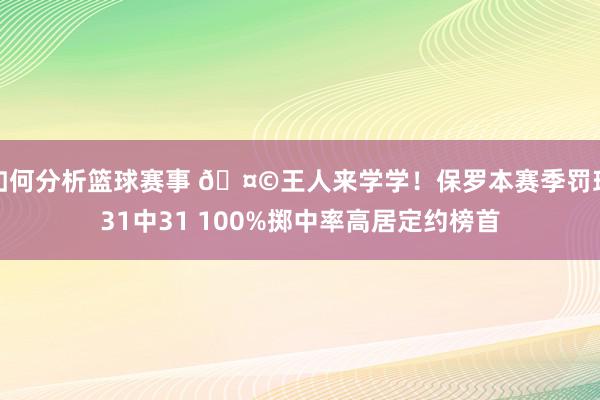 如何分析篮球赛事 🤩王人来学学！保罗本赛季罚球31中31 100%掷中率高居定约榜首