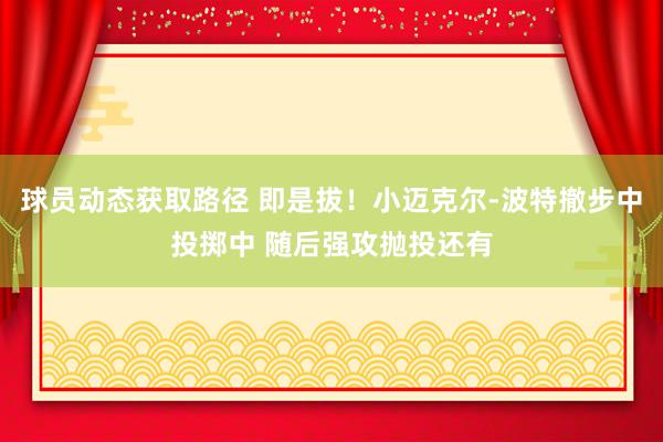 球员动态获取路径 即是拔！小迈克尔-波特撤步中投掷中 随后强攻抛投还有