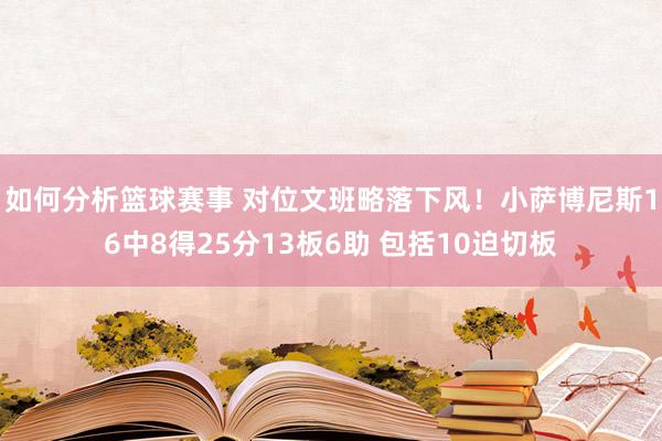 如何分析篮球赛事 对位文班略落下风！小萨博尼斯16中8得25分13板6助 包括10迫切板