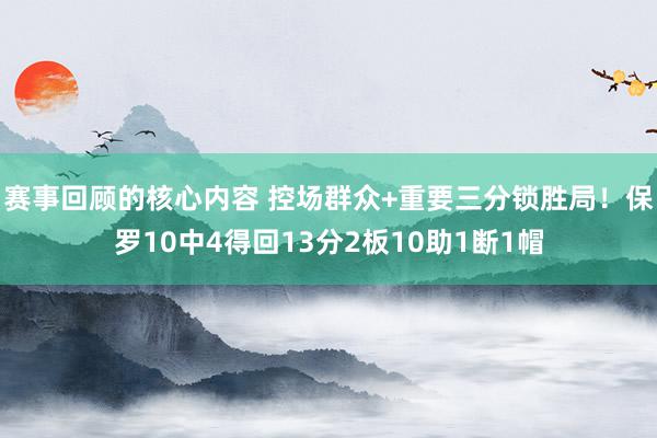 赛事回顾的核心内容 控场群众+重要三分锁胜局！保罗10中4得回13分2板10助1断1帽