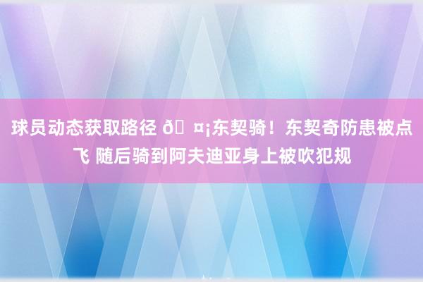 球员动态获取路径 🤡东契骑！东契奇防患被点飞 随后骑到阿夫迪亚身上被吹犯规