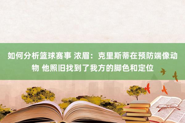 如何分析篮球赛事 浓眉：克里斯蒂在预防端像动物 他照旧找到了我方的脚色和定位