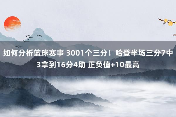 如何分析篮球赛事 3001个三分！哈登半场三分7中3拿到16分4助 正负值+10最高