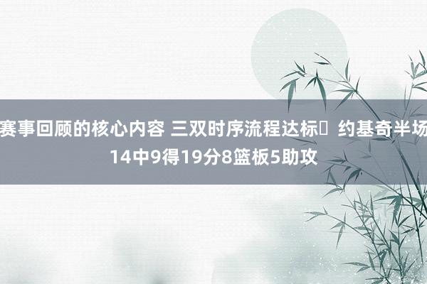 赛事回顾的核心内容 三双时序流程达标✔约基奇半场14中9得19分8篮板5助攻