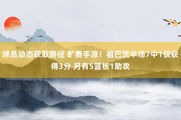 球员动态获取路径 旷费手凉！祖巴茨半场7中1仅获得3分 另有5篮板1助攻