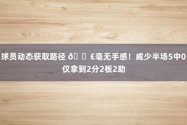 球员动态获取路径 😣毫无手感！威少半场5中0仅拿到2分2板2助