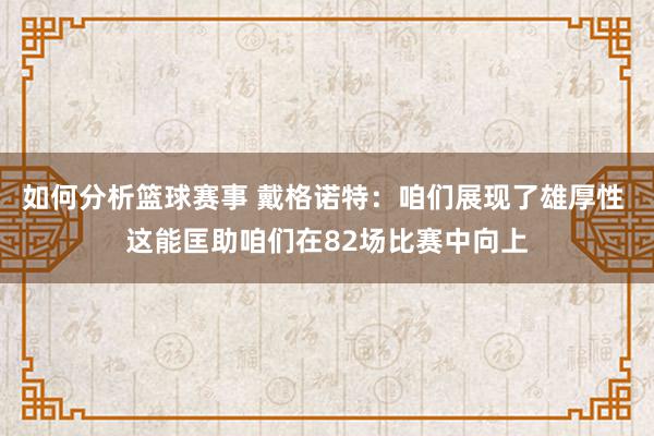 如何分析篮球赛事 戴格诺特：咱们展现了雄厚性 这能匡助咱们在82场比赛中向上