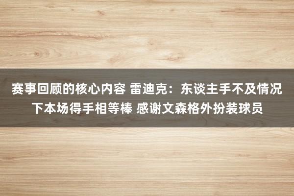 赛事回顾的核心内容 雷迪克：东谈主手不及情况下本场得手相等棒 感谢文森格外扮装球员