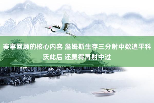 赛事回顾的核心内容 詹姆斯生存三分射中数追平科沃此后 还莫得再射中过