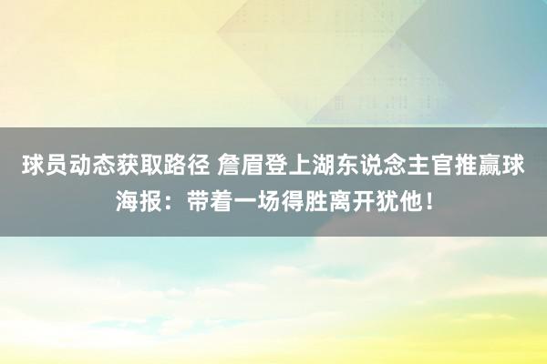 球员动态获取路径 詹眉登上湖东说念主官推赢球海报：带着一场得胜离开犹他！