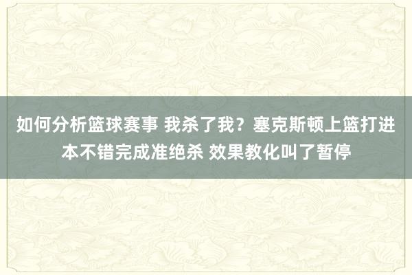 如何分析篮球赛事 我杀了我？塞克斯顿上篮打进本不错完成准绝杀 效果教化叫了暂停