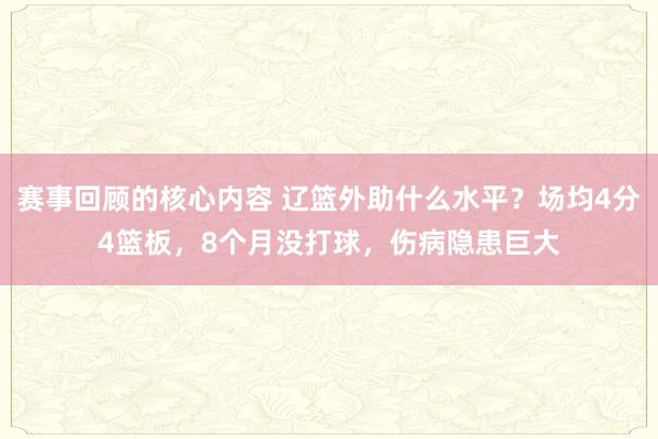 赛事回顾的核心内容 辽篮外助什么水平？场均4分4篮板，8个月没打球，伤病隐患巨大