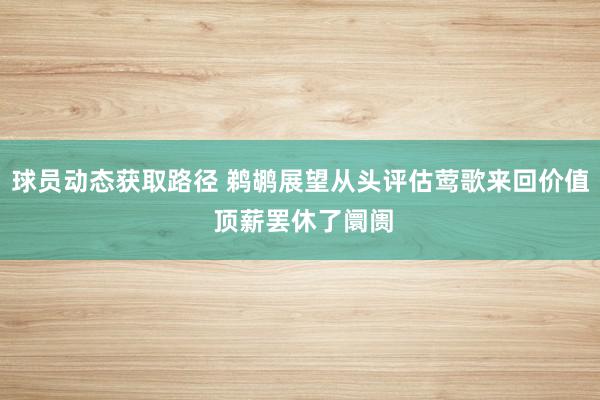 球员动态获取路径 鹈鹕展望从头评估莺歌来回价值 顶薪罢休了阛阓