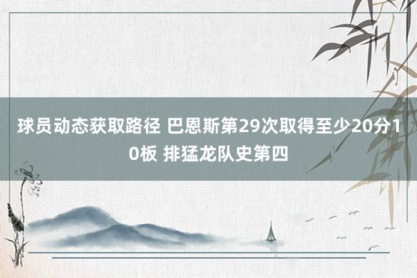 球员动态获取路径 巴恩斯第29次取得至少20分10板 排猛龙队史第四