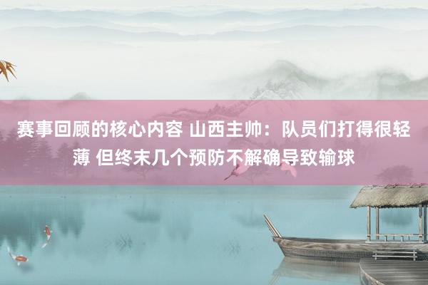 赛事回顾的核心内容 山西主帅：队员们打得很轻薄 但终末几个预防不解确导致输球