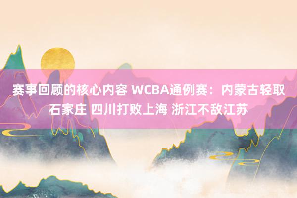 赛事回顾的核心内容 WCBA通例赛：内蒙古轻取石家庄 四川打败上海 浙江不敌江苏