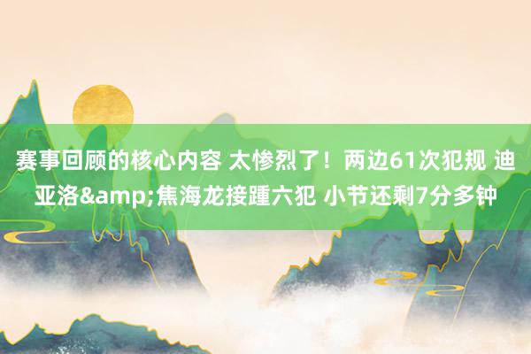 赛事回顾的核心内容 太惨烈了！两边61次犯规 迪亚洛&焦海龙接踵六犯 小节还剩7分多钟