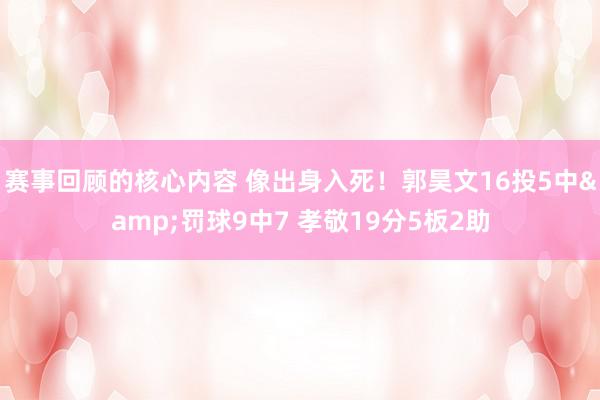 赛事回顾的核心内容 像出身入死！郭昊文16投5中&罚球9中7 孝敬19分5板2助