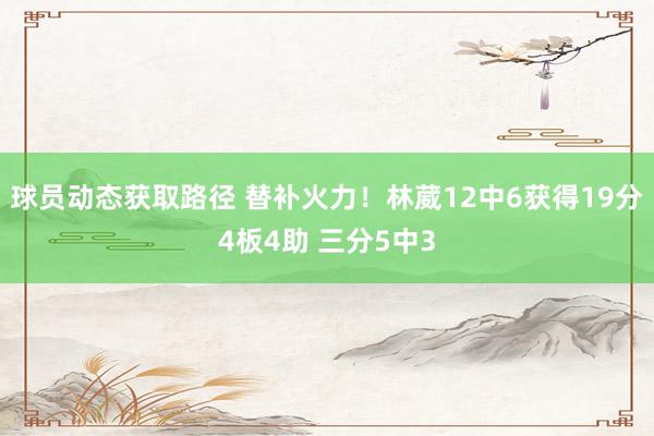 球员动态获取路径 替补火力！林葳12中6获得19分4板4助 三分5中3