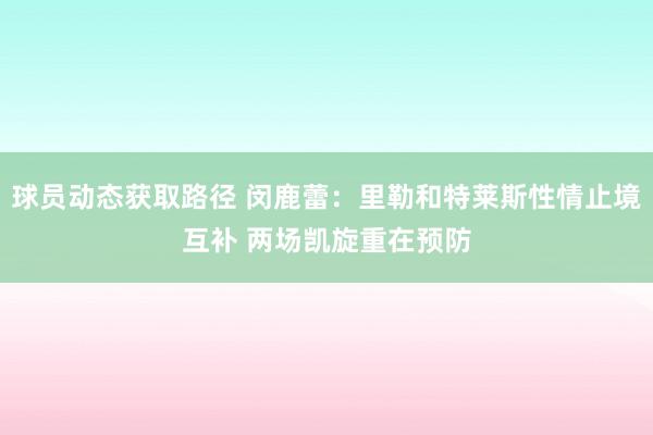 球员动态获取路径 闵鹿蕾：里勒和特莱斯性情止境互补 两场凯旋重在预防