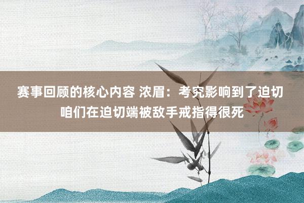 赛事回顾的核心内容 浓眉：考究影响到了迫切 咱们在迫切端被敌手戒指得很死