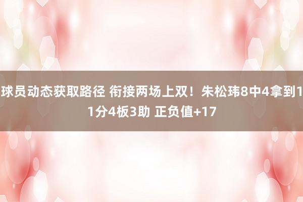 球员动态获取路径 衔接两场上双！朱松玮8中4拿到11分4板3助 正负值+17