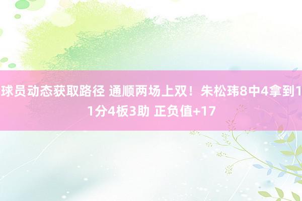 球员动态获取路径 通顺两场上双！朱松玮8中4拿到11分4板3助 正负值+17