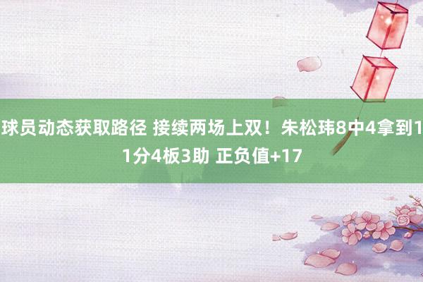 球员动态获取路径 接续两场上双！朱松玮8中4拿到11分4板3助 正负值+17