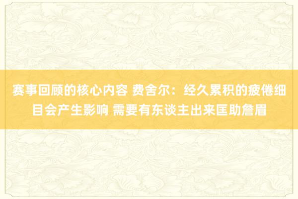 赛事回顾的核心内容 费舍尔：经久累积的疲倦细目会产生影响 需要有东谈主出来匡助詹眉