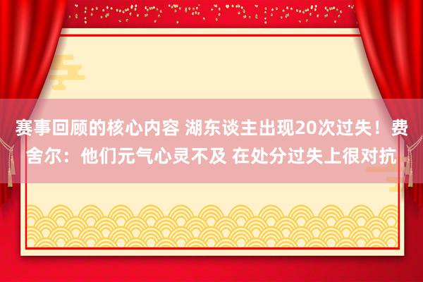 赛事回顾的核心内容 湖东谈主出现20次过失！费舍尔：他们元气心灵不及 在处分过失上很对抗