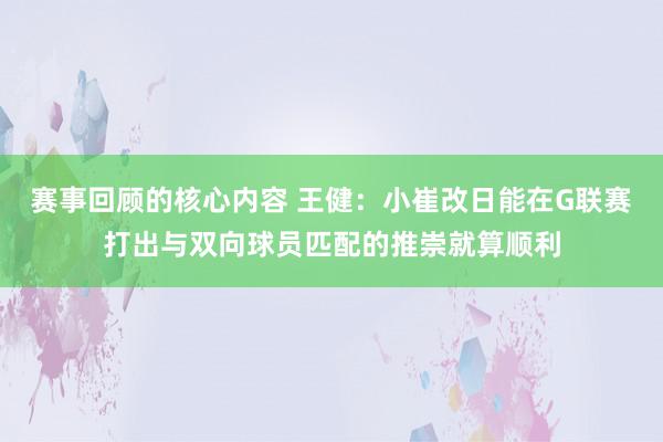 赛事回顾的核心内容 王健：小崔改日能在G联赛打出与双向球员匹配的推崇就算顺利