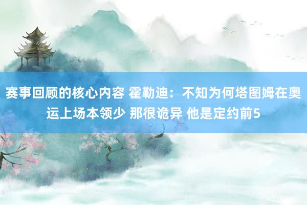 赛事回顾的核心内容 霍勒迪：不知为何塔图姆在奥运上场本领少 那很诡异 他是定约前5