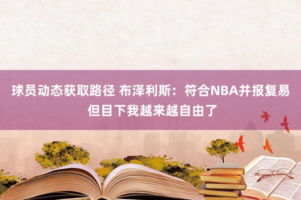 球员动态获取路径 布泽利斯：符合NBA并报复易 但目下我越来越自由了